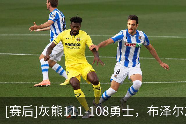 [赛后]灰熊111-108勇士，布泽尔25分13板6助，伦德伯格18分13板6助
